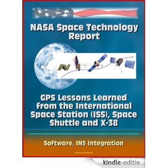 NASA Space Technology Report: GPS Lessons Learned from the International Space Station (ISS), Space Shuttle and X-38, Software, INS Integration (English Edition) [Kindle-editie]