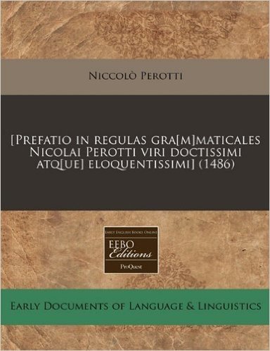 [Prefatio in Regulas Gra[m]maticales Nicolai Perotti Viri Doctissimi Atq[ue] Eloquentissimi] (1486)