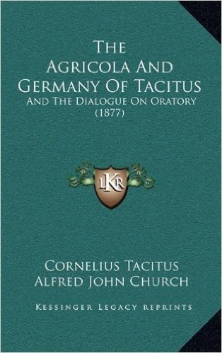 The Agricola and Germany of Tacitus: And the Dialogue on Oratory (1877)