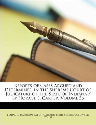 Reports of Cases Argued and Determined in the Supreme Court of Judicature of the State of Indiana / By Horace E. Carter, Volume 36