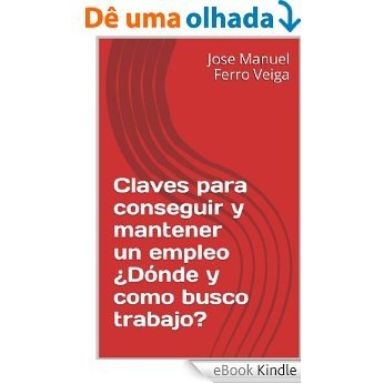 Claves para conseguir y mantener  un empleo                 ¿Dónde y como  busco trabajo? (Spanish Edition) [eBook Kindle]