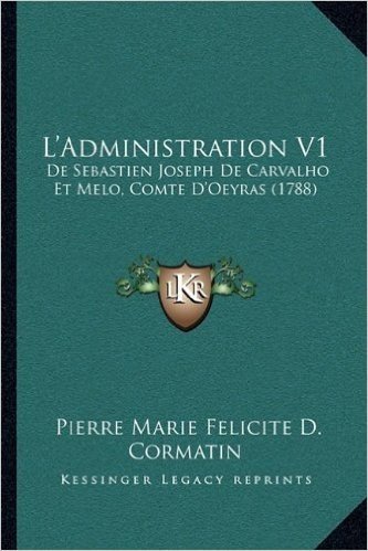 L'Administration V1: de Sebastien Joseph de Carvalho Et Melo, Comte D'Oeyras (1788)