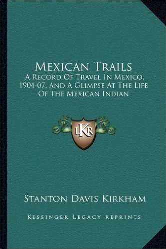 Mexican Trails: A Record of Travel in Mexico, 1904-07, and a Glimpse at the Life of the Mexican Indian