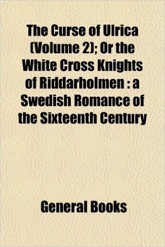 The Curse of Ulrica (Volume 2); Or the White Cross Knights of Riddarholmen: A Swedish Romance of the Sixteenth Century