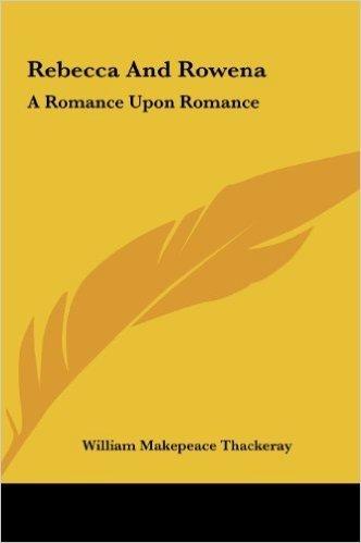 Rebecca and Rowena: A Romance Upon Romance