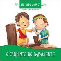 O Carpinteiro Impaciente (Aprendendo com Jesus Livro 1)