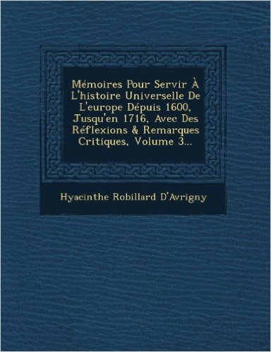 Memoires Pour Servir A L'Histoire Universelle de L'Europe Depuis 1600, Jusqu'en 1716, Avec Des Reflexions & Remarques Critiques, Volume 3...