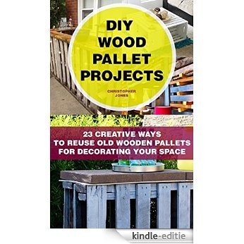 DIY Wood Pallet Projects: 23 Creative Ways To Reuse Old Wooden Pallets For Decorating Your  Space: (DIY Household Hacks, DIY Projects, DIY Crafts,Wood ... and More DIY Tips) (English Edition) [Kindle-editie]