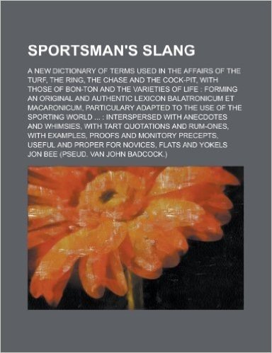 Sportsman's Slang; A New Dictionary of Terms Used in the Affairs of the Turf, the Ring, the Chase and the Cock-Pit, with Those of Bon-Ton and the Vari