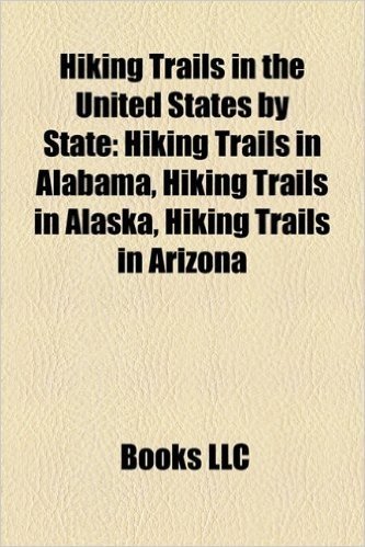 Hiking Trails in the United States by State: Hiking Trails in Alabama, Hiking Trails in Alaska, Hiking Trails in Arizona