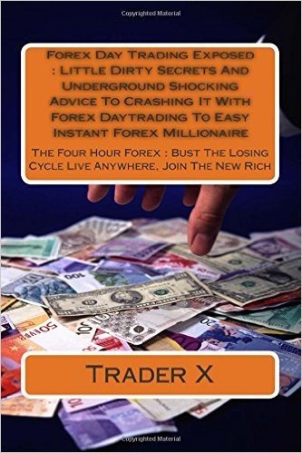 Forex Day Trading Exposed: Little Dirty Secrets and Underground Shocking Advice to Crashing It with Forex Daytrading to Easy Instant Forex Millio