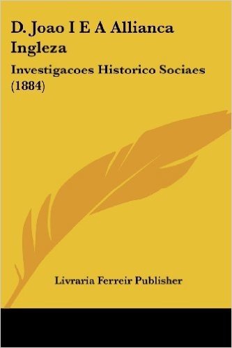 D. Joao I E a Allianca Ingleza: Investigacoes Historico Sociaes (1884)