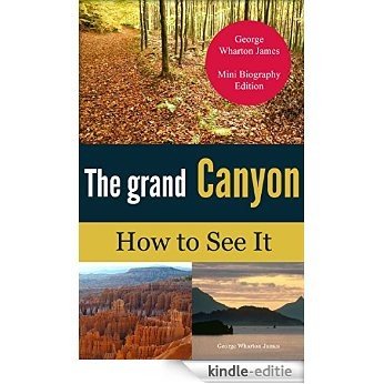 The Grand Canyon of Arizona How to See It  (annotated): George Wharton James Mini Biography Edition (English Edition) [Kindle-editie]