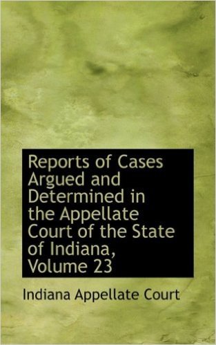 Reports of Cases Argued and Determined in the Appellate Court of the State of Indiana, Volume 23