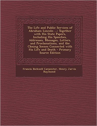 The Life and Public Services of Abraham Lincoln ...: Together with His State Papers, Including His Speeches, Addresses, Messages, Letters, and Proclam