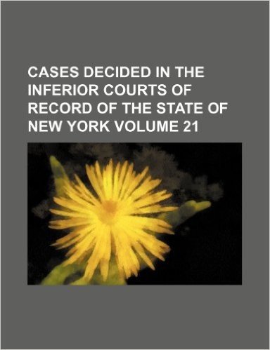 Cases Decided in the Inferior Courts of Record of the State of New York Volume 21