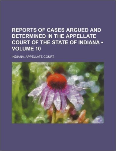 Reports of Cases Argued and Determined in the Appellate Court of the State of Indiana (Volume 10)