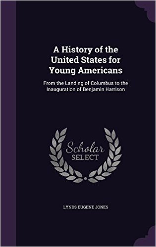 A History of the United States for Young Americans: From the Landing of Columbus to the Inauguration of Benjamin Harrison