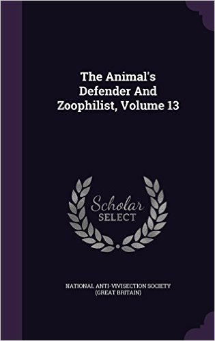 The Animal's Defender and Zoophilist, Volume 13