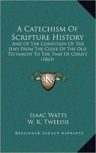 A Catechism of Scripture History: And of the Condition of the Jews from the Close of the Old Testament to the Time of Christ (1863)