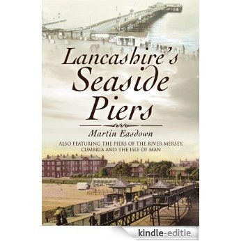 Lancashire's Seaside Piers: Also Featuring The Piers of Chesire, Cumbria and the Isle of Wight [Kindle-editie]