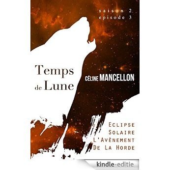 Temps de Lune - Saison 2 - Episode 3: Eclipse Solaire - L'Avènement de la Horde (French Edition) [Kindle-editie]