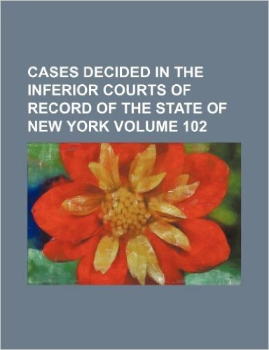 Cases Decided in the Inferior Courts of Record of the State of New York Volume 102