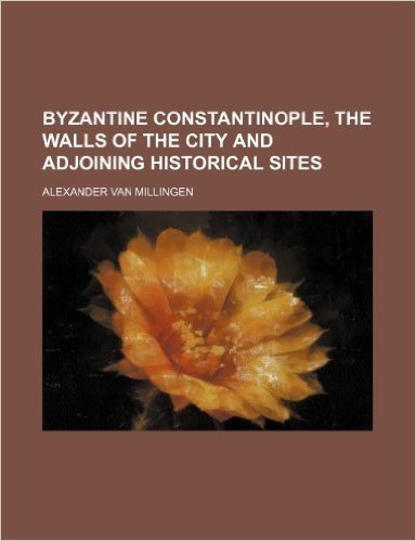Byzantine Constantinople, the Walls of the City and Adjoining Historical Sites