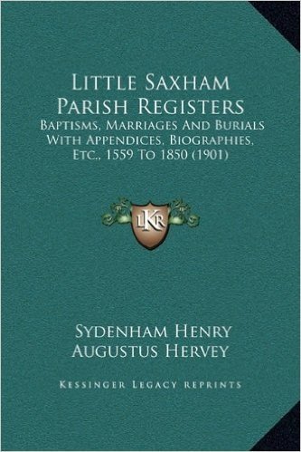 Little Saxham Parish Registers: Baptisms, Marriages and Burials with Appendices, Biographies, Etc., 1559 to 1850 (1901)