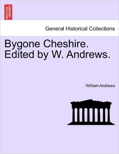 Bygone Cheshire. Edited by W. Andrews.