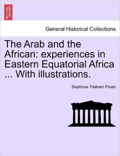 The Arab and the African: Experiences in Eastern Equatorial Africa ... with Illustrations.