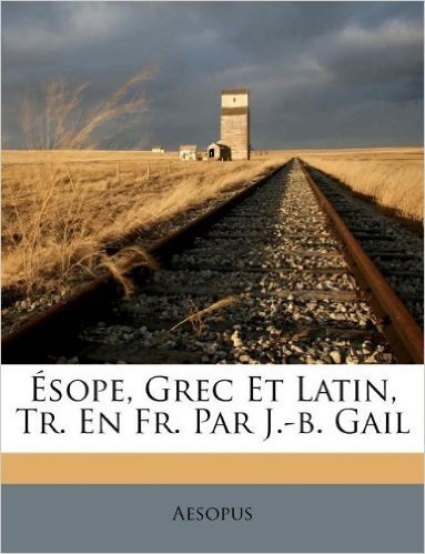 Sope, Grec Et Latin, Tr. En Fr. Par J.-B. Gail
