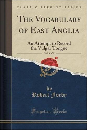 The Vocabulary of East Anglia, Vol. 1 of 2: An Attempt to Record the Vulgar Tongue (Classic Reprint)