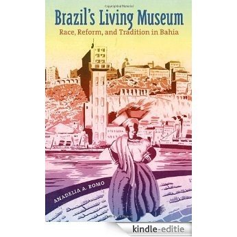 Brazil's Living Museum: Race, Reform, and Tradition in Bahia [Kindle-editie]