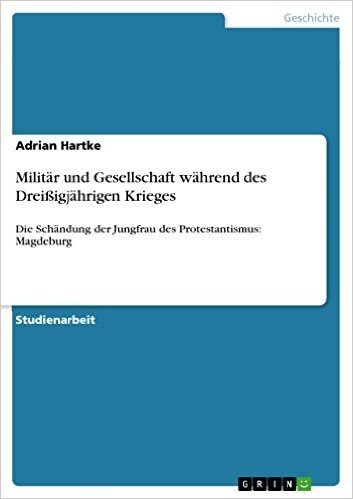 Militär und Gesellschaft während des Dreißigjährigen Krieges: Die Schändung der Jungfrau des Protestantismus: Magdeburg