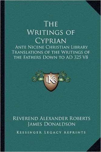 The Writings of Cyprian: Ante Nicene Christian Library Translations of the Writings of the Fathers Down to Ad 325 V8