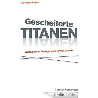 Gescheiterte Titanen: Welche neuen Manager unsere Welt braucht (German Edition) [Kindle-editie]