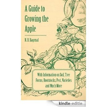 A Guide to Growing the Apple with Information on Soil, Tree Forms, Rootstocks, Pest, Varieties and Much More [Kindle-editie]
