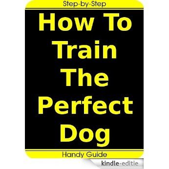 How To Train The Perfect Dog: Steps To Making Your Dog a part of Your Life (English Edition) [Kindle-editie]