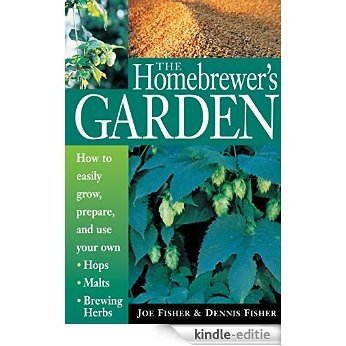 The Homebrewer's Garden: How to Easily Grow, Prepare, and Use Your Own Hops, Malts, Brewing Herbs (English Edition) [Kindle-editie]