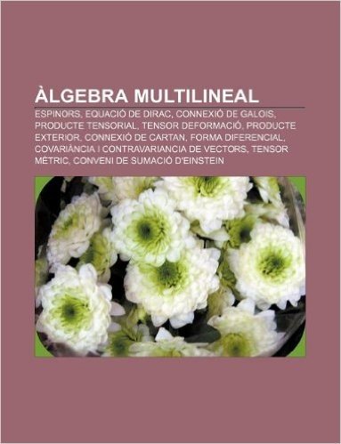Algebra Multilineal: Espinors, Equacio de Dirac, Connexio de Galois, Producte Tensorial, Tensor Deformacio, Producte Exterior