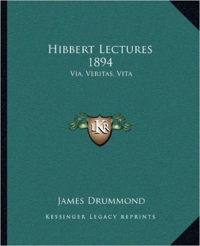 Hibbert Lectures 1894: Via, Veritas, Vita: Lectures on Christianity in Its Most Simple and Intelligible Form