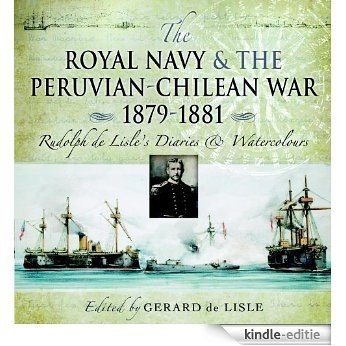 Royal Navy and the Peruvian-Chilean War 1879 - 1881: Rudolf de Lisle's Diaries and Watercolors: Rudolf De Lisle's Diaries and Watercolours [Kindle-editie]