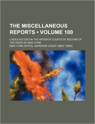 The Miscellaneous Reports (Volume 100); Cases Decided in the Inferior Courts of Record of the State of New York