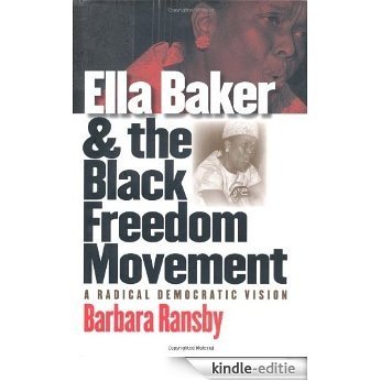 Ella Baker and the Black Freedom Movement: A Radical Democratic Vision (Gender and American Culture) [Kindle-editie]