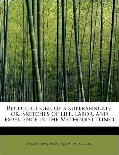 Recollections of a Superannuate; Or, Sketches of Life, Labor, and Experience in the Methodist Itiner
