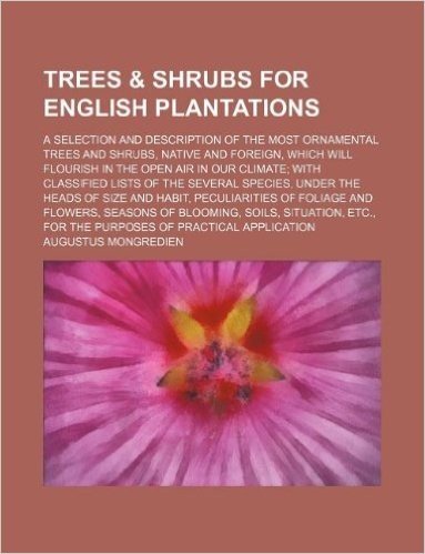 Trees & Shrubs for English Plantations; A Selection and Description of the Most Ornamental Trees and Shrubs, Native and Foreign, Which Will Flourish ... Several Species, Under the Heads of Size and baixar
