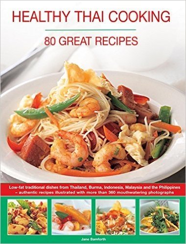 Healthy Thai Cooking: 80 Great Recipes: Low-Fat Traditional Recipes from Thailand, Burma, Indonesia, Malaysia and the Philippines - Authentic Recipes Shown in Over 360 Mouthwatering Photographs
