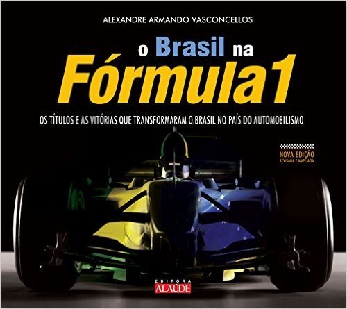 Brasil na Formula 1. Os Títulos e as Vitórias que Transformaram o Brasil no País do Automobilismo