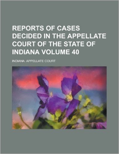 Reports of Cases Decided in the Appellate Court of the State of Indiana Volume 40